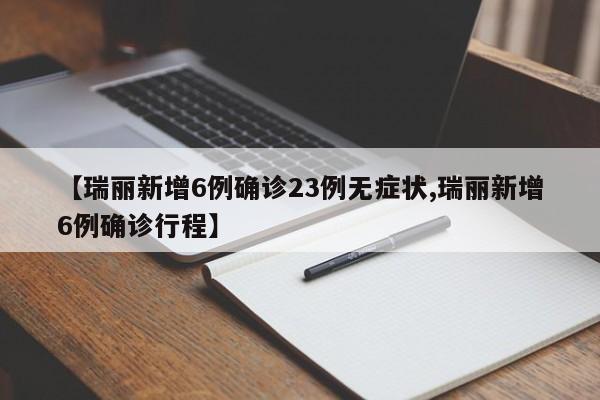 【瑞丽新增6例确诊23例无症状,瑞丽新增6例确诊行程】