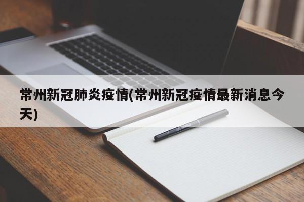 常州新冠肺炎疫情(常州新冠疫情最新消息今天)