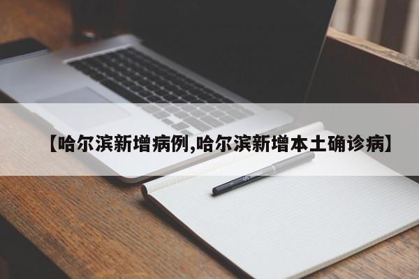 【哈尔滨新增病例,哈尔滨新增本土确诊病】